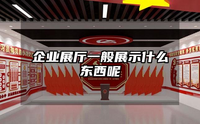 企业展厅一般展示什么东西呢