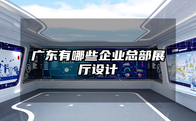 广东有哪些企业总部展厅设计