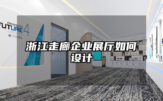 浙江走廊企业展厅如何设计